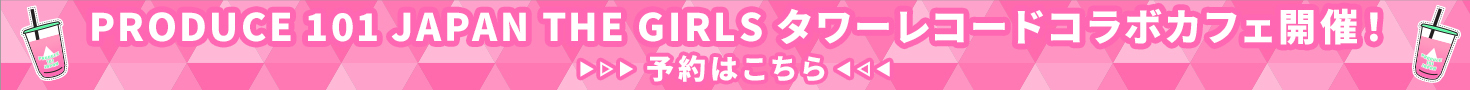 PRODUCE 101 JAPAN THE GIRLS タワーレコードコラボカフェ開催！