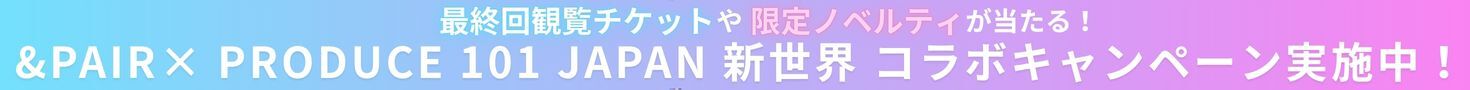 &pair×PRODUCE101 JAPAN 新世界 コラボキャンペーン実施中