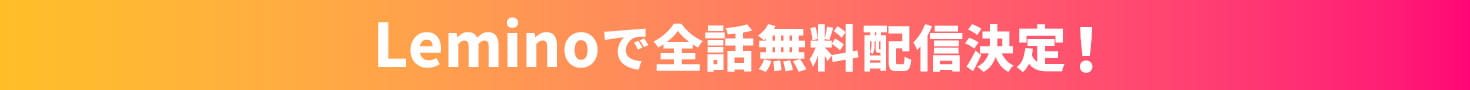 Leminoで全話無料配信決定!