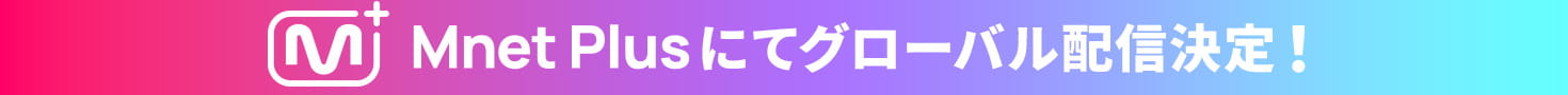 Mnet Plusにてグローバル配信決定!